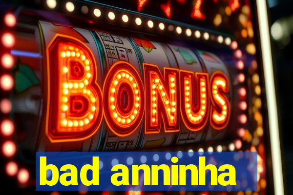 bad anninha